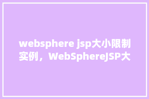 websphere jsp大小限制实例，WebSphereJSP大小限制实例分析