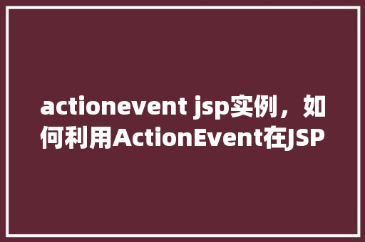 actionevent jsp实例，如何利用ActionEvent在JSP中实现简单的用户交互实例