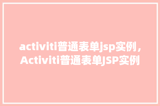 activiti普通表单jsp实例，Activiti普通表单JSP实例详解：如何实现业务流程自动化