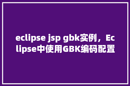 eclipse jsp gbk实例，Eclipse中使用GBK编码配置JSP实例教程  第1张