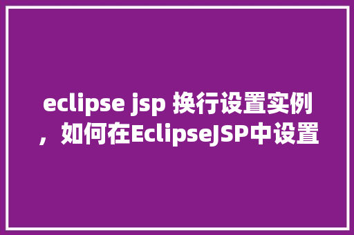 eclipse jsp 换行设置实例，如何在EclipseJSP中设置正确的换行格式
