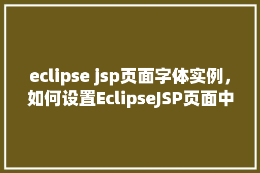 eclipse jsp页面字体实例，如何设置EclipseJSP页面中的字体实例