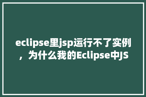 eclipse里jsp运行不了实例，为什么我的Eclipse中JSP页面无法正常运行实例介绍