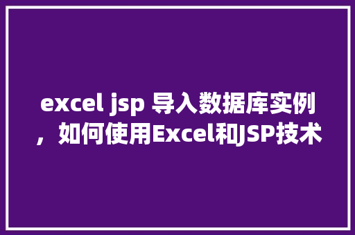 excel jsp 导入数据库实例，如何使用Excel和JSP技术导入数据库实例