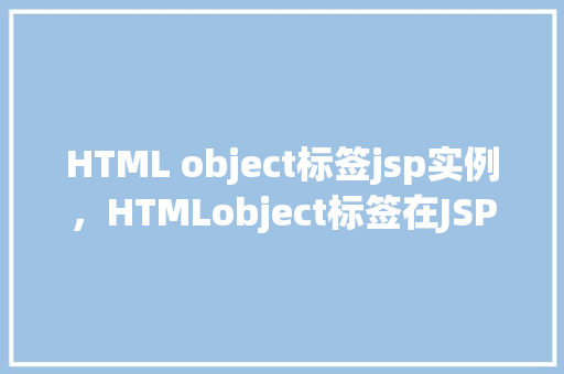 HTML object标签jsp实例，HTMLobject标签在JSP页面中的实例应用  第1张