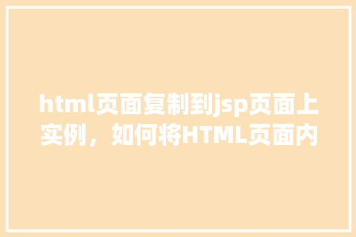 html页面复制到jsp页面上实例，如何将HTML页面内容复制到JSP页面实例介绍