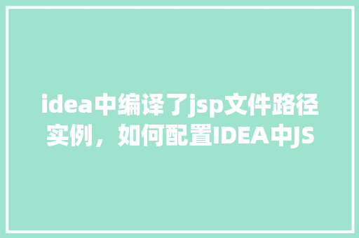 idea中编译了jsp文件路径实例，如何配置IDEA中JSP文件编译路径实例介绍