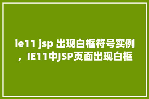 ie11 jsp 出现白框符号实例，IE11中JSP页面出现白框符号实例介绍