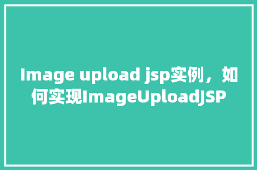 Image upload jsp实例，如何实现ImageUploadJSP实例