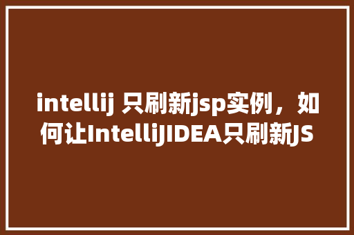 intellij 只刷新jsp实例，如何让IntelliJIDEA只刷新JSP实例