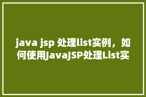 java jsp 处理list实例，如何使用JavaJSP处理List实例的完整示例