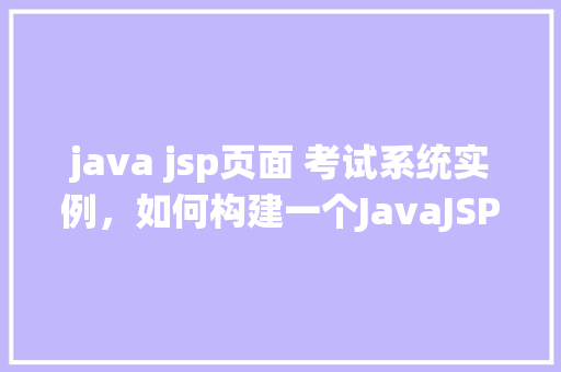 java jsp页面 考试系统实例，如何构建一个JavaJSP页面实现的简单考试系统实例