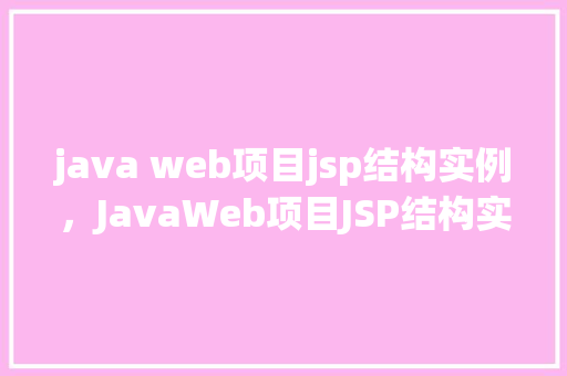 java web项目jsp结构实例，JavaWeb项目JSP结构实例介绍