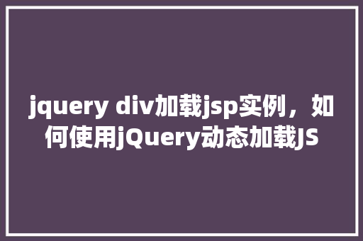 jquery div加载jsp实例，如何使用jQuery动态加载JSP页面中的div内容