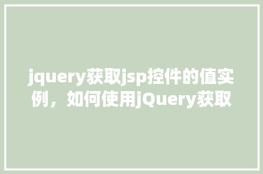 jquery获取jsp控件的值实例，如何使用jQuery获取JSP页面中特定控件的值实例详解