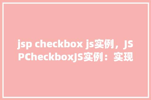 jsp checkbox js实例，JSPCheckboxJS实例：实现动态控制复选框选中状态
