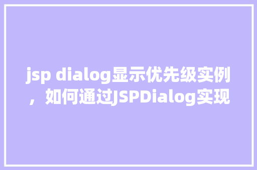 jsp dialog显示优先级实例，如何通过JSPDialog实现显示优先级实例介绍