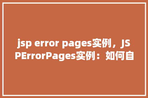 jsp error pages实例，JSPErrorPages实例：如何自定义错误页面展示
