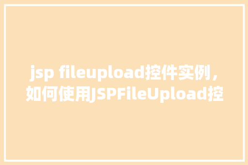 jsp fileupload控件实例，如何使用JSPFileUpload控件实现文件上传实例教程