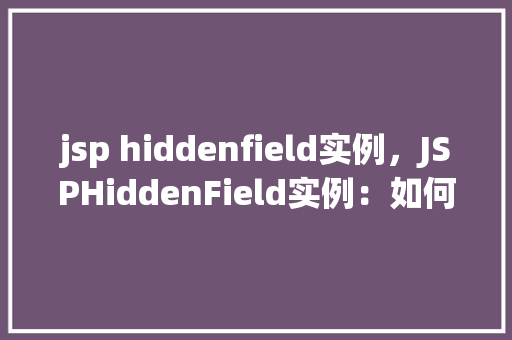jsp hiddenfield实例，JSPHiddenField实例：如何有效管理表单数据