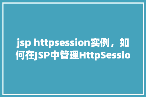 jsp httpsession实例，如何在JSP中管理HttpSession实例