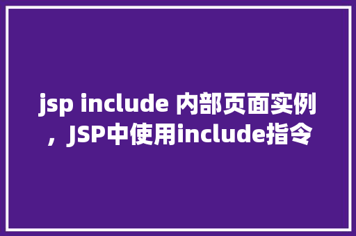 jsp include 内部页面实例，JSP中使用include指令调用内部页面的实战例子