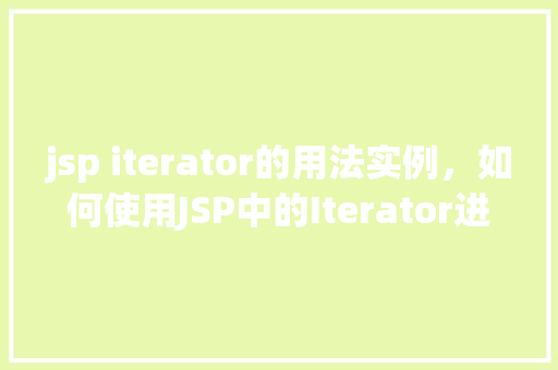 jsp iterator的用法实例，如何使用JSP中的Iterator进行集合遍历实例介绍