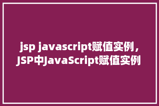 jsp javascript赋值实例，JSP中JavaScript赋值实例介绍