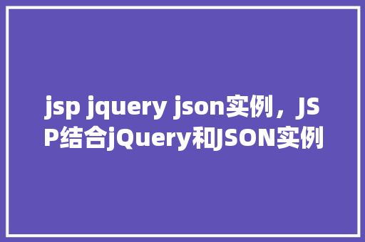 jsp jquery json实例，JSP结合jQuery和JSON实例教程：打造互动式网页应用
