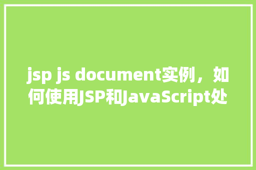jsp js document实例，如何使用JSP和JavaScript处理文档实例