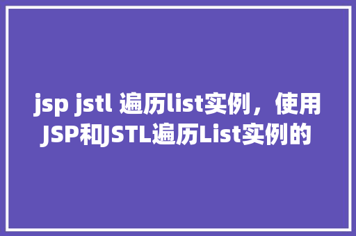 jsp jstl 遍历list实例，使用JSP和JSTL遍历List实例的具体步骤演示  第1张