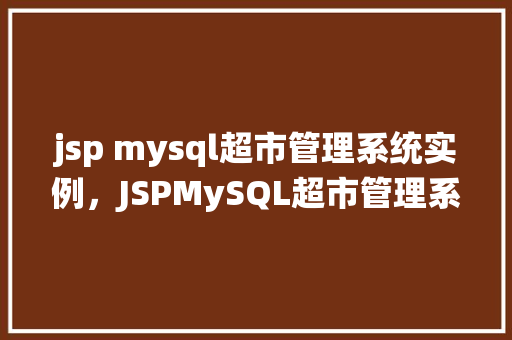 jsp mysql超市管理系统实例，JSPMySQL超市管理系统实例：从搭建到运行全攻略