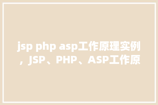 jsp php asp工作原理实例，JSP、PHP、ASP工作原理及实例介绍  第1张