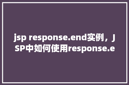 jsp response.end实例，JSP中如何使用response.end()方法进行页面结束的实例介绍