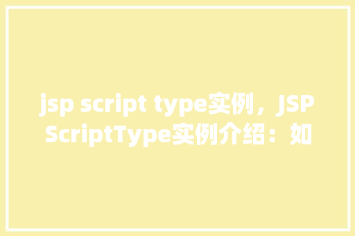 jsp script type实例，JSPScriptType实例介绍：如何正确使用脚本类型