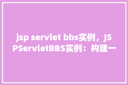 jsp servlet bbs实例，JSPServletBBS实例：构建一个简单的在线论坛