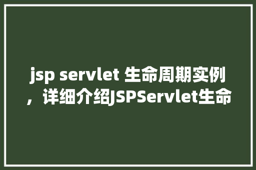 jsp servlet 生命周期实例，详细介绍JSPServlet生命周期实例