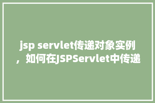 jsp servlet传递对象实例，如何在JSPServlet中传递对象实例