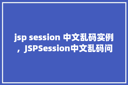jsp session 中文乱码实例，JSPSession中文乱码问题实例介绍