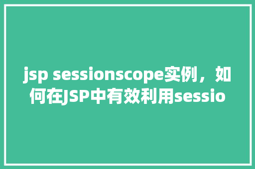 jsp sessionscope实例，如何在JSP中有效利用sessionScope实例