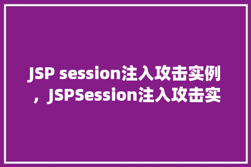 JSP session注入攻击实例，JSPSession注入攻击实例分析