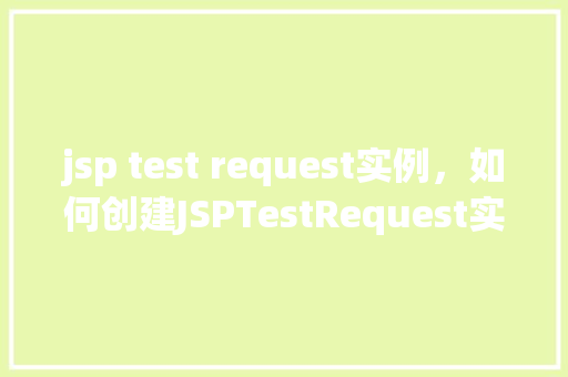 jsp test request实例，如何创建JSPTestRequest实例进行测试