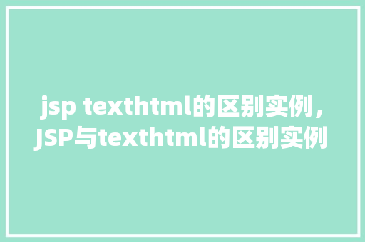 jsp texthtml的区别实例，JSP与texthtml的区别实例介绍