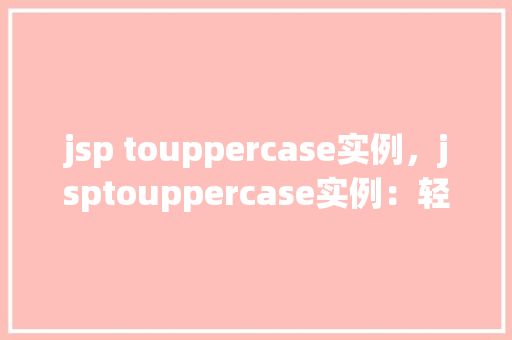 jsp touppercase实例，jsptouppercase实例：轻松实现字符串转换大写功能