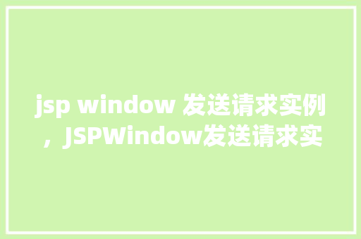 jsp window 发送请求实例，JSPWindow发送请求实例详解