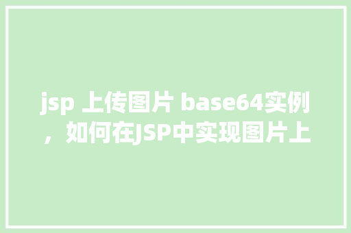 jsp 上传图片 base64实例，如何在JSP中实现图片上传并转换为Base64编码实例