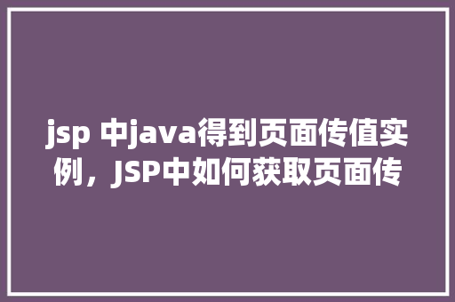 jsp 中java得到页面传值实例，JSP中如何获取页面传递的Java实例值