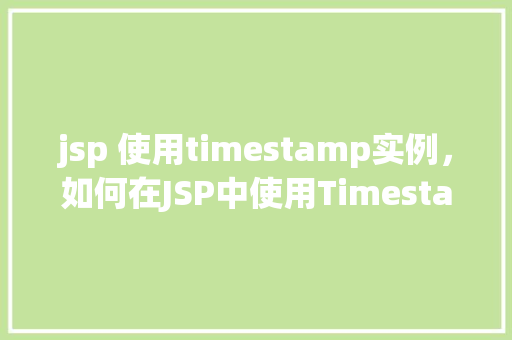 jsp 使用timestamp实例，如何在JSP中使用Timestamp实例进行时间操作