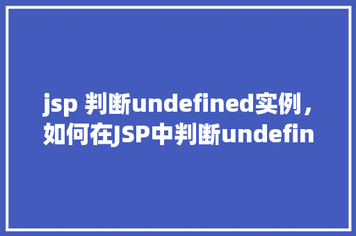jsp 判断undefined实例，如何在JSP中判断undefined实例  第1张