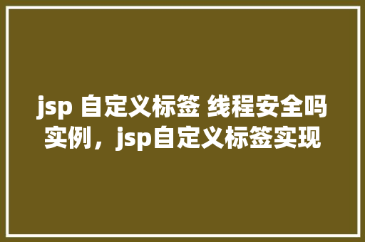 jsp 自定义标签 线程安全吗实例，jsp自定义标签实现线程安全性的实例分析